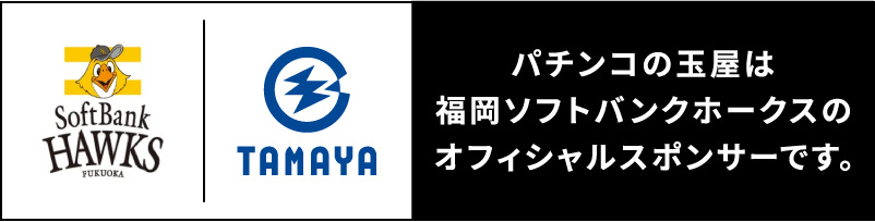 パチンコの玉屋は福岡ソフトバンクホークスのオフィシャルスポンサーです。